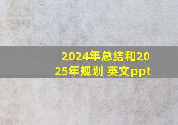 2024年总结和2025年规划 英文ppt